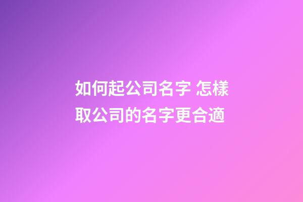 如何起公司名字 怎樣取公司的名字更合適
